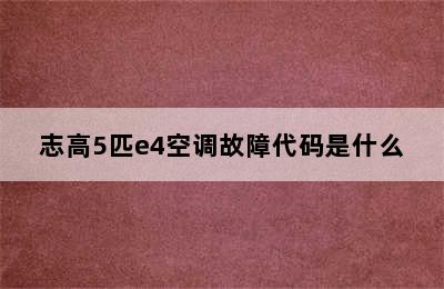 志高5匹e4空调故障代码是什么