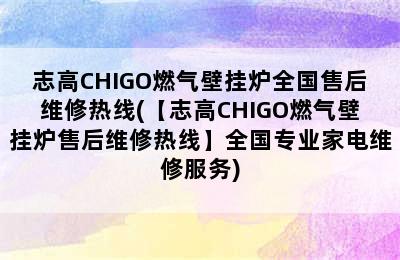 志高CHIGO燃气壁挂炉全国售后维修热线(【志高CHIGO燃气壁挂炉售后维修热线】全国专业家电维修服务)