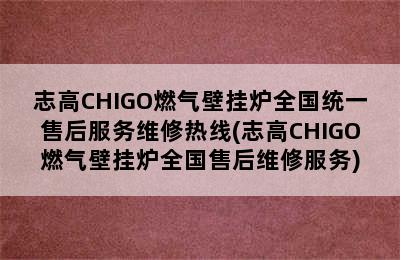 志高CHIGO燃气壁挂炉全国统一售后服务维修热线(志高CHIGO燃气壁挂炉全国售后维修服务)