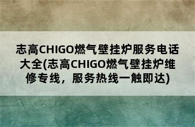 志高CHIGO燃气壁挂炉服务电话大全(志高CHIGO燃气壁挂炉维修专线，服务热线一触即达)