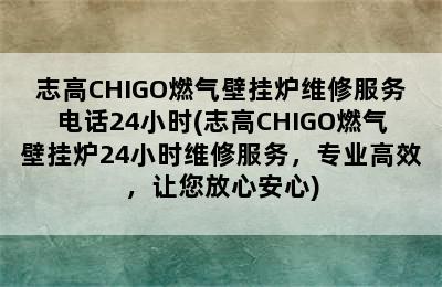 志高CHIGO燃气壁挂炉维修服务电话24小时(志高CHIGO燃气壁挂炉24小时维修服务，专业高效，让您放心安心)