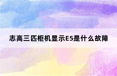 志高三匹柜机显示E5是什么故障