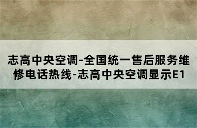 志高中央空调-全国统一售后服务维修电话热线-志高中央空调显示E1