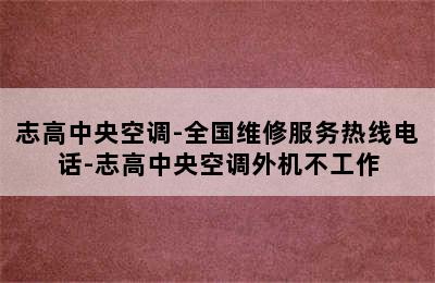 志高中央空调-全国维修服务热线电话-志高中央空调外机不工作