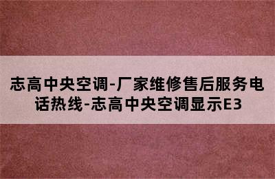 志高中央空调-厂家维修售后服务电话热线-志高中央空调显示E3