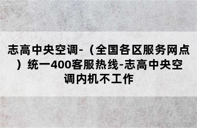 志高中央空调-（全国各区服务网点）统一400客服热线-志高中央空调内机不工作