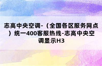 志高中央空调-（全国各区服务网点）统一400客服热线-志高中央空调显示H3