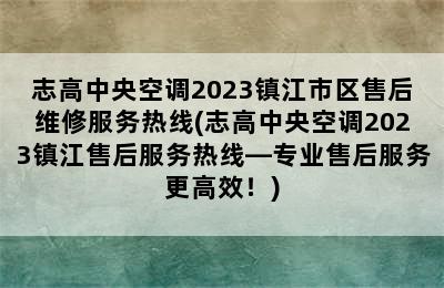 志高中央空调2023镇江市区售后维修服务热线(志高中央空调2023镇江售后服务热线—专业售后服务更高效！)