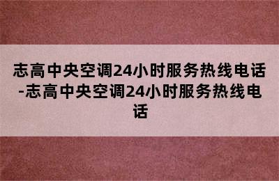 志高中央空调24小时服务热线电话-志高中央空调24小时服务热线电话