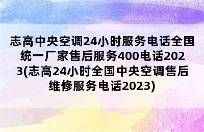 志高中央空调24小时服务电话全国统一厂家售后服务400电话2023(志高24小时全国中央空调售后维修服务电话2023)