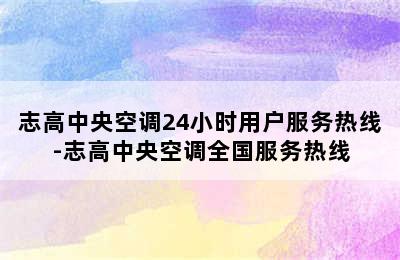 志高中央空调24小时用户服务热线-志高中央空调全国服务热线