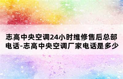 志高中央空调24小时维修售后总部电话-志高中央空调厂家电话是多少