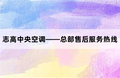 志高中央空调——总部售后服务热线