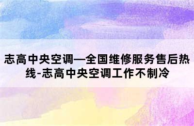 志高中央空调—全国维修服务售后热线-志高中央空调工作不制冷