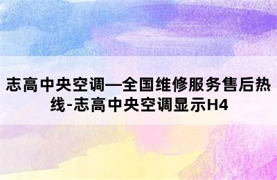 志高中央空调—全国维修服务售后热线-志高中央空调显示H4