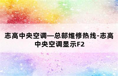 志高中央空调—总部维修热线-志高中央空调显示F2