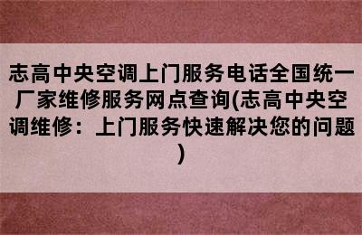 志高中央空调上门服务电话全国统一厂家维修服务网点查询(志高中央空调维修：上门服务快速解决您的问题)