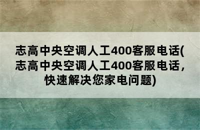 志高中央空调人工400客服电话(志高中央空调人工400客服电话，快速解决您家电问题)