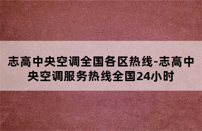 志高中央空调全国各区热线-志高中央空调服务热线全国24小时