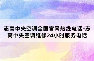 志高中央空调全国官网热线电话-志高中央空调维修24小时服务电话