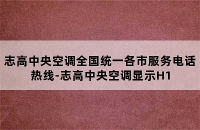 志高中央空调全国统一各市服务电话热线-志高中央空调显示H1