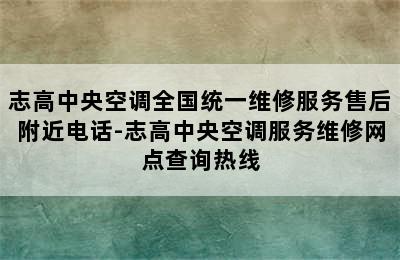 志高中央空调全国统一维修服务售后附近电话-志高中央空调服务维修网点查询热线