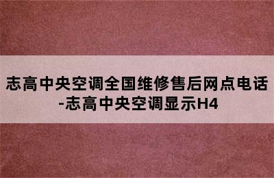 志高中央空调全国维修售后网点电话-志高中央空调显示H4