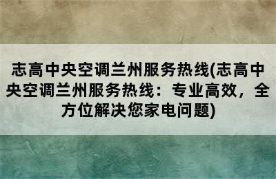 志高中央空调兰州服务热线(志高中央空调兰州服务热线：专业高效，全方位解决您家电问题)