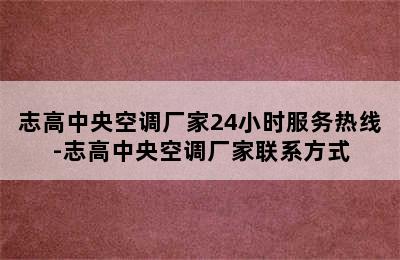 志高中央空调厂家24小时服务热线-志高中央空调厂家联系方式