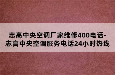 志高中央空调厂家维修400电话-志高中央空调服务电话24小时热线