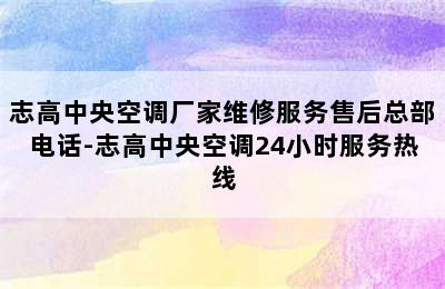 志高中央空调厂家维修服务售后总部电话-志高中央空调24小时服务热线