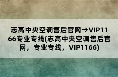 志高中央空调售后官网→VIP1166专业专线(志高中央空调售后官网，专业专线，VIP1166)