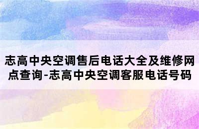 志高中央空调售后电话大全及维修网点查询-志高中央空调客服电话号码