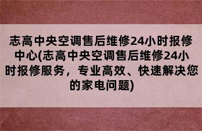 志高中央空调售后维修24小时报修中心(志高中央空调售后维修24小时报修服务，专业高效、快速解决您的家电问题)