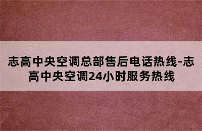 志高中央空调总部售后电话热线-志高中央空调24小时服务热线