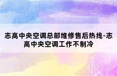 志高中央空调总部维修售后热线-志高中央空调工作不制冷