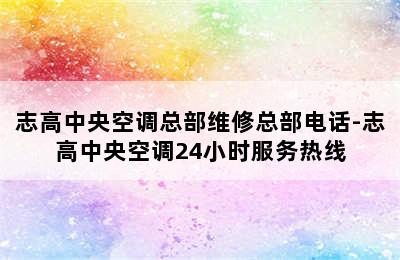 志高中央空调总部维修总部电话-志高中央空调24小时服务热线