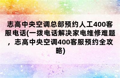 志高中央空调总部预约人工400客服电话(一拨电话解决家电维修难题，志高中央空调400客服预约全攻略)