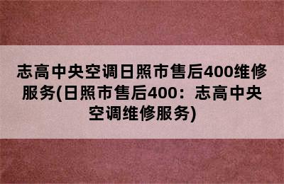 志高中央空调日照市售后400维修服务(日照市售后400：志高中央空调维修服务)