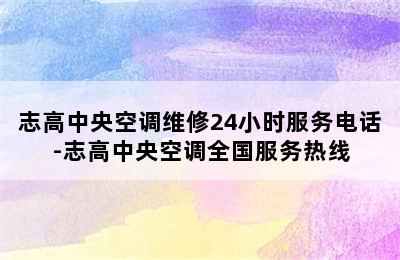 志高中央空调维修24小时服务电话-志高中央空调全国服务热线