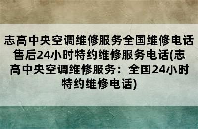 志高中央空调维修服务全国维修电话售后24小时特约维修服务电话(志高中央空调维修服务：全国24小时特约维修电话)