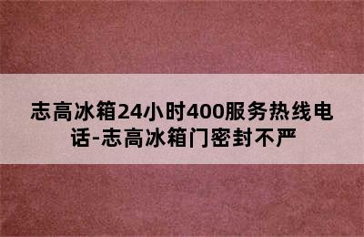 志高冰箱24小时400服务热线电话-志高冰箱门密封不严