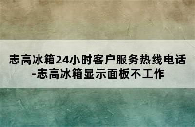 志高冰箱24小时客户服务热线电话-志高冰箱显示面板不工作