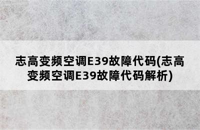 志高变频空调E39故障代码(志高变频空调E39故障代码解析)