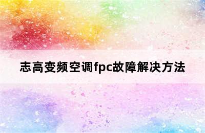 志高变频空调fpc故障解决方法