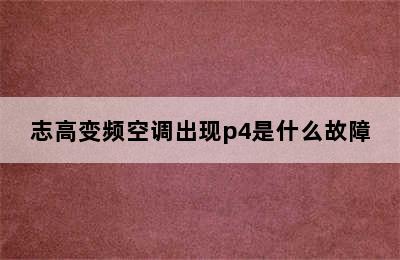 志高变频空调出现p4是什么故障