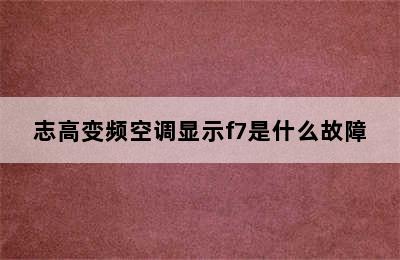 志高变频空调显示f7是什么故障