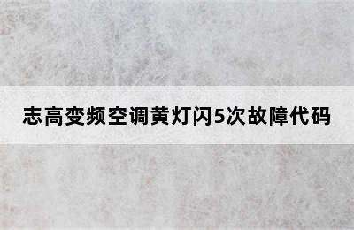 志高变频空调黄灯闪5次故障代码