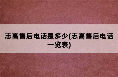 志高售后电话是多少(志高售后电话一览表)