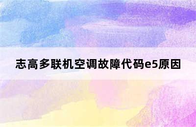 志高多联机空调故障代码e5原因